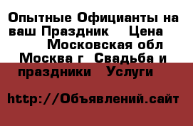 Опытные Официанты на ваш Праздник! › Цена ­ 2 500 - Московская обл., Москва г. Свадьба и праздники » Услуги   